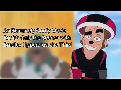 An Extremely Goofy Movie But it’s Only the Scenes with Bradley Uppercrust the III